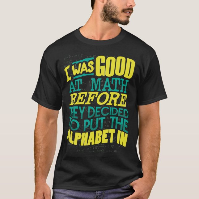 Good At Math Before They Decided Put The Alphabet  T-Shirt (Front)