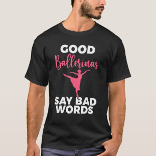 Good Ballerinas say bad Words Dancing Ballet T-Shirt