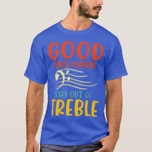 Good Bass Player Stay Out Of Treble   Bassist Musi T-Shirt