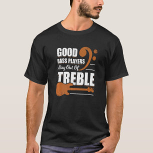 Good Bass Players Stay Out Of Treble For A Bassist T-Shirt