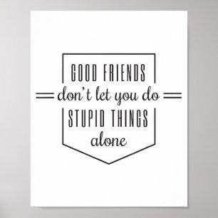 Good Friends Dont Let You Do Stud Things Alone  Poster