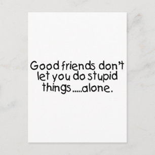 Good Friends Dont Let You Do Stupid Things Alone Postcard