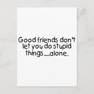 Good Friends Dont Let You Do Stupid Things Alone Postcard