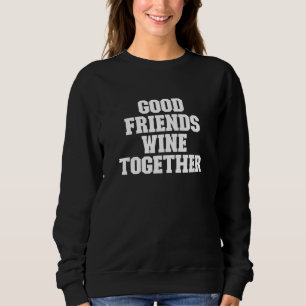 Good Friends Wine Together  Saying Sweatshirt