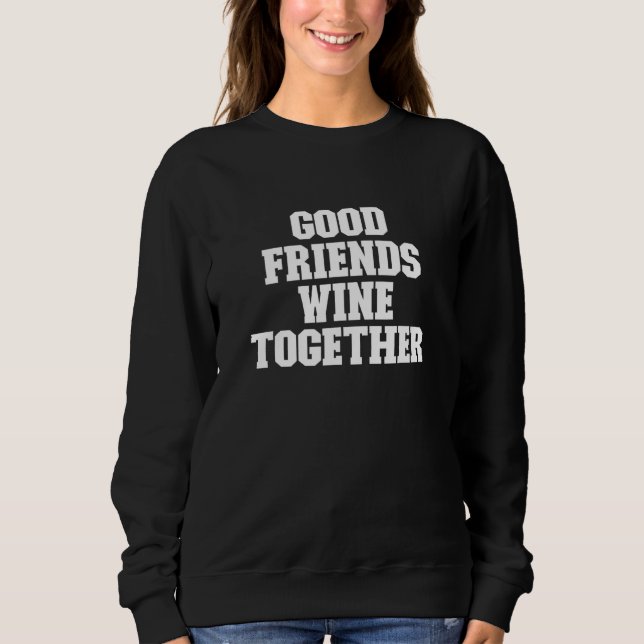 Good Friends Wine Together  Saying Sweatshirt (Front)