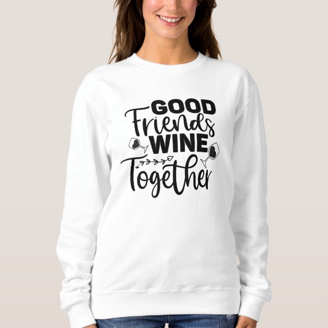 Good Friends Wine Together  Sweatshirt (Front)