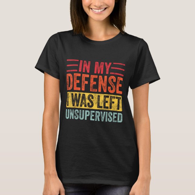 Good Funny In My Defense I Was Left Unsupervised _ T-Shirt (Front)