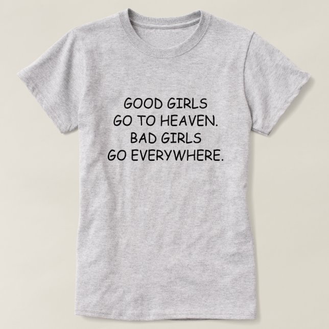 GOOD GIRLS GO TO HEAVEN. BAD GIRLS GO EVERYWHERE. T-Shirt (Design Front)