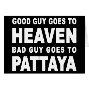 GOOD GUY GOES TO HEAVEN BAD GUY GOES TO PATTAYA
