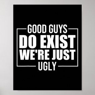 Good Guys Do Exist We&#; re Just Ugly Funny Father Poster