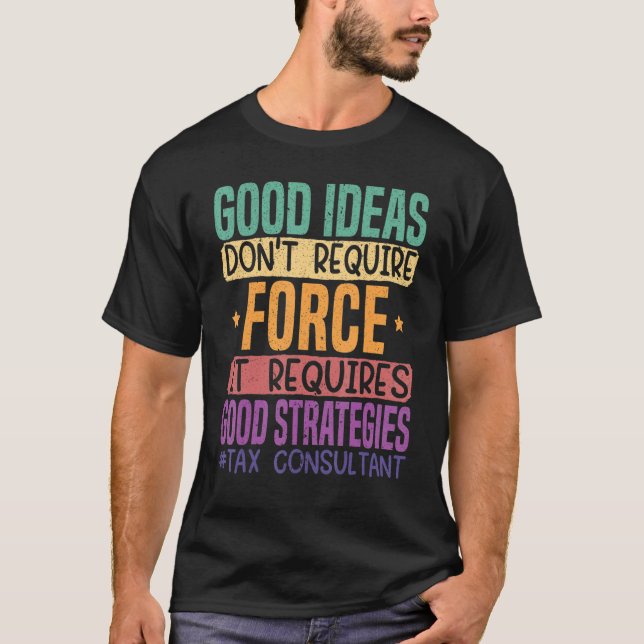 Good Ideas Don't Require Force It Requires Good St T-Shirt (Front)