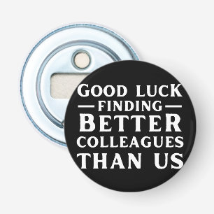 Good Luck Finding Better Colleagues Than Us Bottle Opener