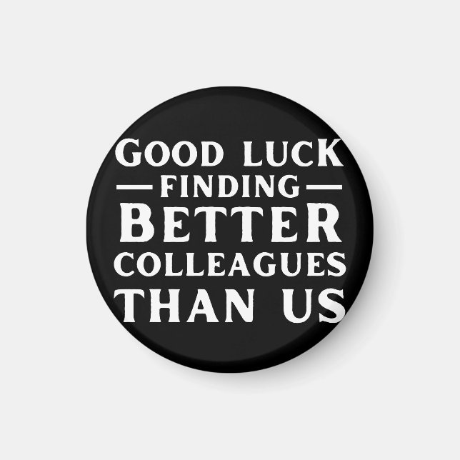 Good Luck Finding Better Colleagues Than Us Magnet (Front)