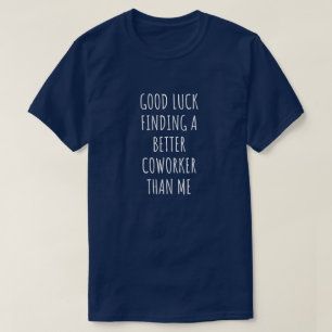 GOod Luck Finding Better CoWorker Than ME T-Shirt