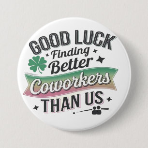 Good luck finding better coworkers than us 7.5 cm round badge
