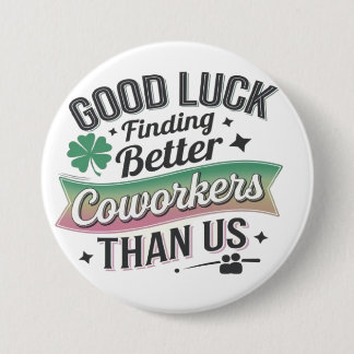 Good luck finding better coworkers than us 7.5 cm round badge