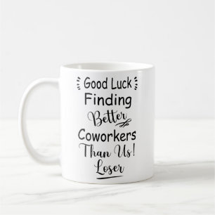Good Luck Finding Better Coworkers Than Us Coffee Mug