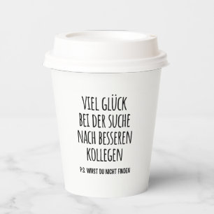 Good luck finding better coworkers than us paper cups