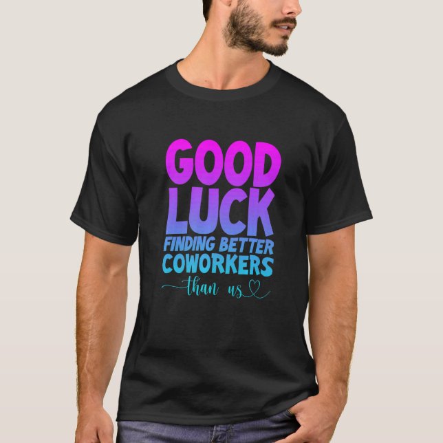 Good Luck Finding Better Coworkers Than Us T-Shirt (Front)
