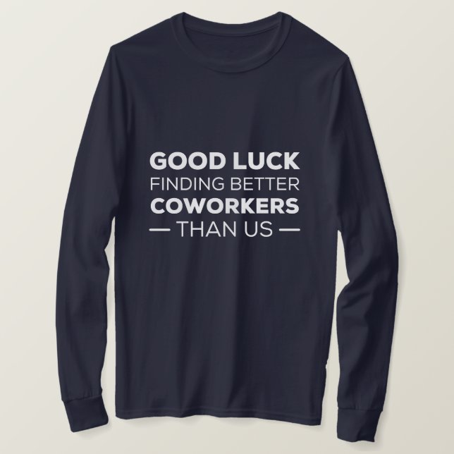 Good Luck Finding Better Coworkers Than us T-Shirt (Design Front)