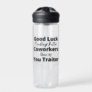 good luck finding better coworkers than us water bottle