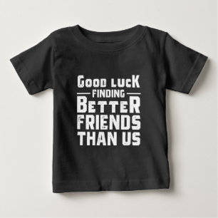 Good Luck Finding Better Friends Than Us - Funny Baby T-Shirt