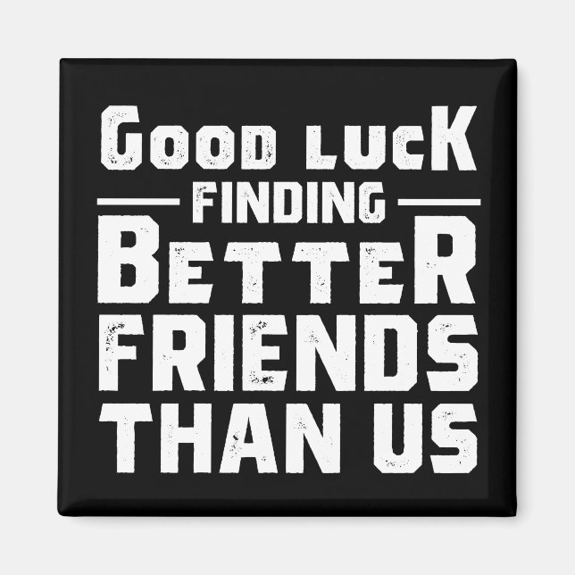 Good Luck Finding Better Friends Than Us - Funny Magnet (Front)