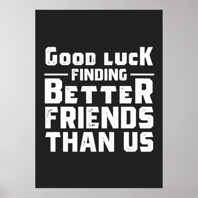 Good Luck Finding Better Friends Than Us - Funny Poster (Front)