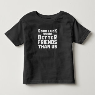 Good Luck Finding Better Friends Than Us - Funny Toddler T-Shirt