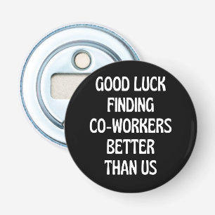Good luck finding coworkers better than us bottle opener