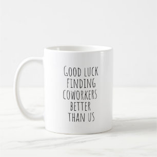 Good Luck Finding Coworkers Better Than Us Coffee Mug