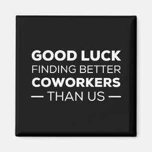 good luck finding coworkers, better than us magnet