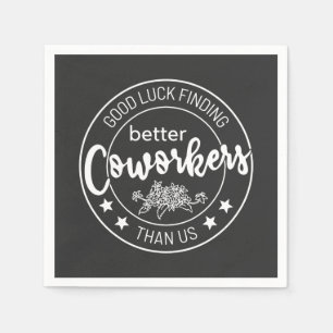 Good luck finding coworkers better than us napkin