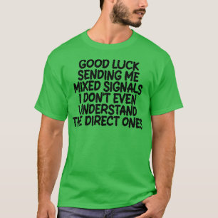 good luck sending me mixed signals i dont even und T-Shirt