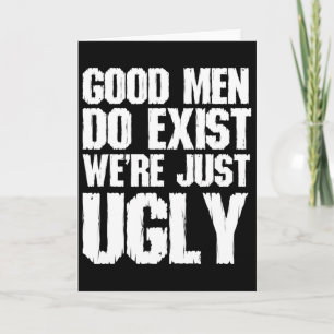 Good Men Do Exist We&# re Just Ugly Funny Fathers Card