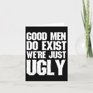 Good Men Do Exist We&# re Just Ugly Funny Fathers Card