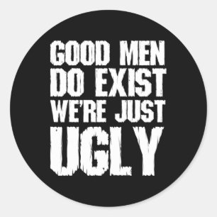 Good Men Do Exist We&# re Just Ugly Funny Fathers Classic Round Sticker