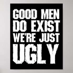 Good Men Do Exist We&# re Just Ugly Funny Fathers Poster