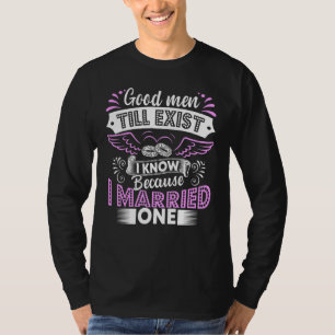 Good Men Still Exist I Know Because I Married One T-Shirt