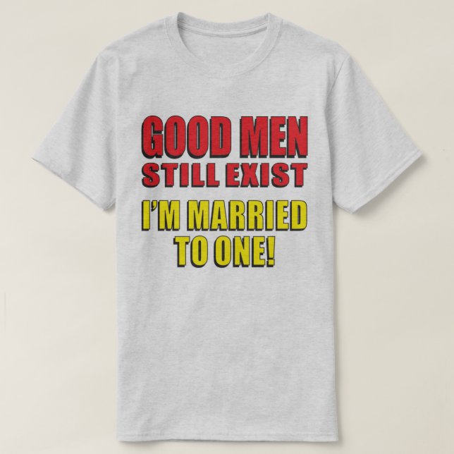 Good Men Still Exist I'm Married To One! T-Shirt (Design Front)