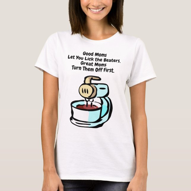 Good Moms Let You Lick the Beaters T-Shirt (Front)