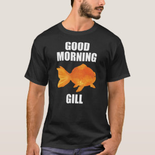 Good Morning Gill Funny Goldfish Aquarium Fish Fis T-Shirt