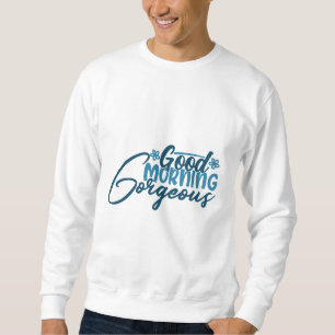 good morning gorgeous  sweatshirt