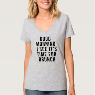 GOOD MORNING I SEE IT'S TIME FOR BRUNCH T-Shirt