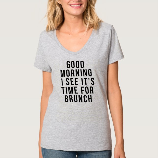 GOOD MORNING I SEE IT'S TIME FOR BRUNCH T-Shirt (Front)