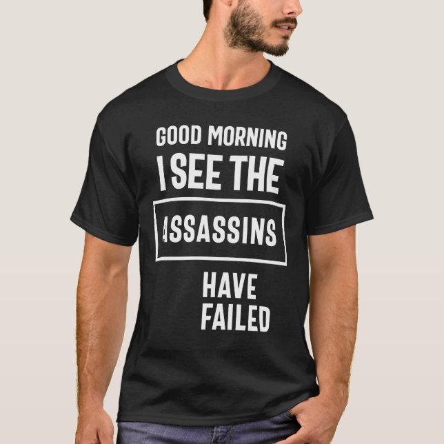 Good Morning I See Theassassins Have Failed Funny T-Shirt (Front)