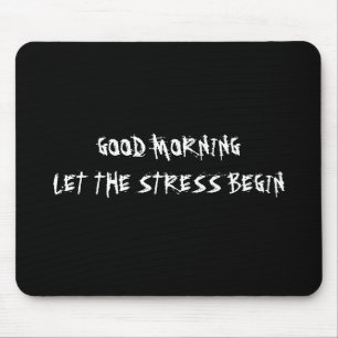 GOOD MORNING LET THE STRESS BEGIN MOUSEPAD