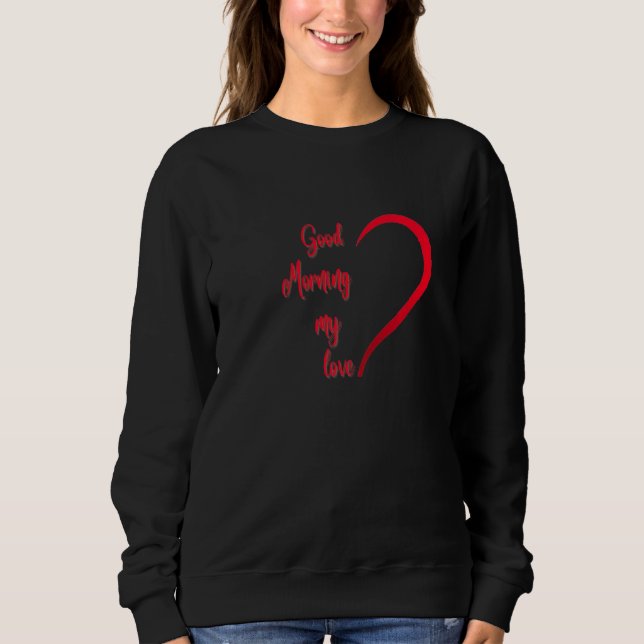 Good Morning My Love Sweatshirt (Front)