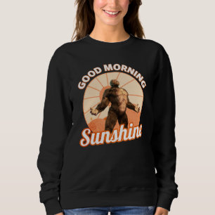 Good Morning Sunshine Bigfoot Humour Sweatshirt