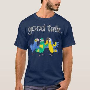 Good Talk Three Cute Parrots Sarcastic Funny T-Shirt
